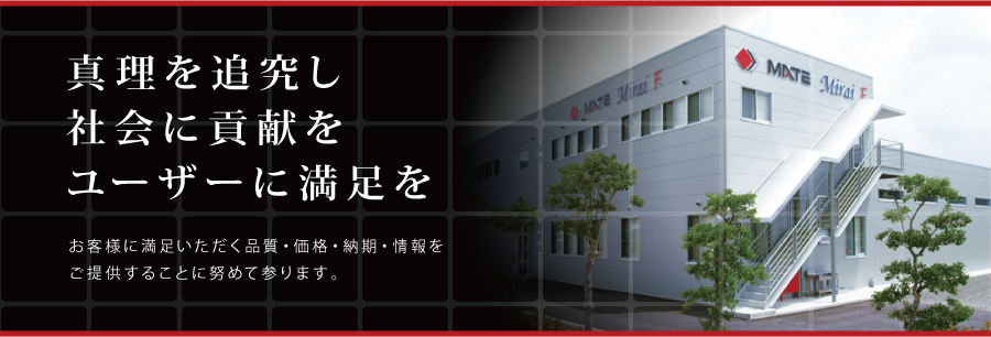 会社案内：真理を追究し社会に貢献をユーザーに満足を。お客様に満足いただく品質・価格・納期・情報をご提供することに努めて参ります。