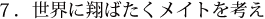 ７．世界に翔ばたくメイトを考え